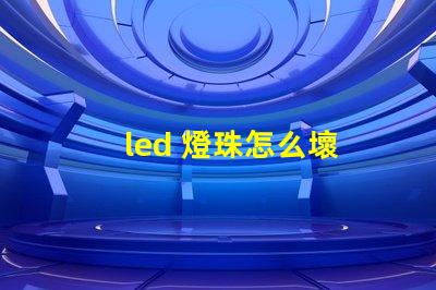led 燈珠怎么壞